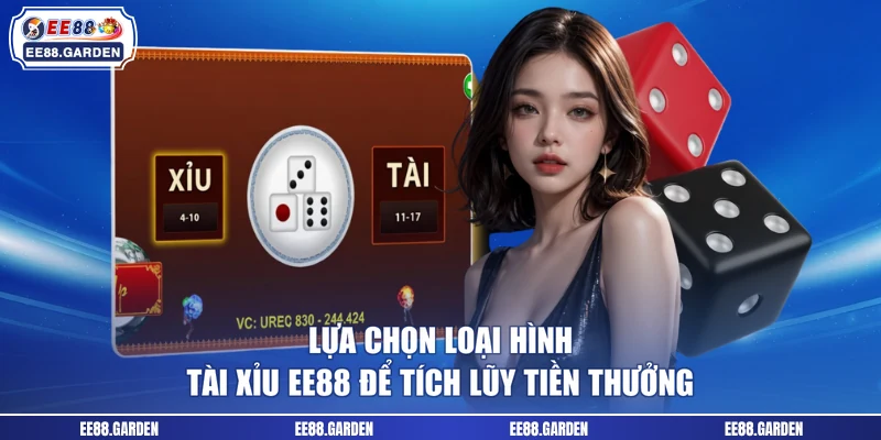 Lựa chọn loại hình tài xỉu EE88 để tích lũy tiền thưởng 